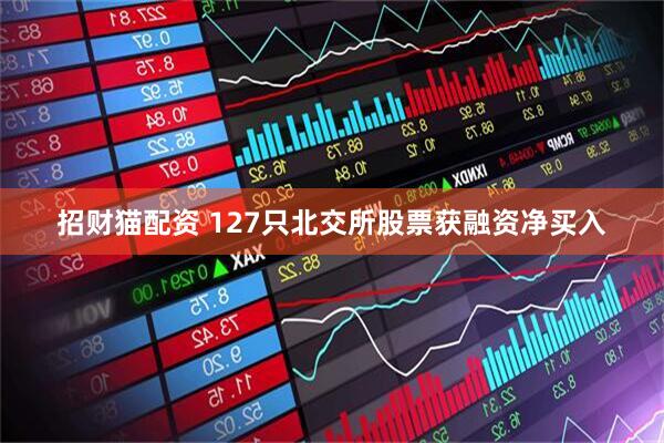 招财猫配资 127只北交所股票获融资净买入