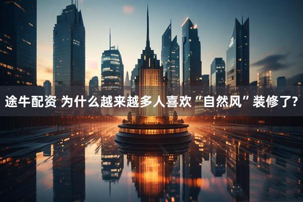 途牛配资 为什么越来越多人喜欢“自然风”装修了?